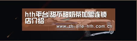 hth平台|甜不甜奶茶加盟连锁店介绍(图2) 华体会棋牌