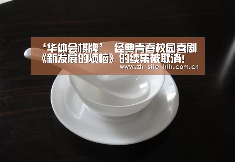 ‘华体会棋牌’
经典青春校园喜剧《新发展的烦恼》的续集被取消!(图3) 华体会app