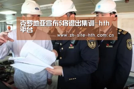 克罗地亚宣布5将退出集训-hth平台