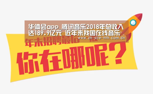 华体会app_腾讯音乐2018年总收入达189.9亿元 近年来我国在线音乐行业发展态势较好