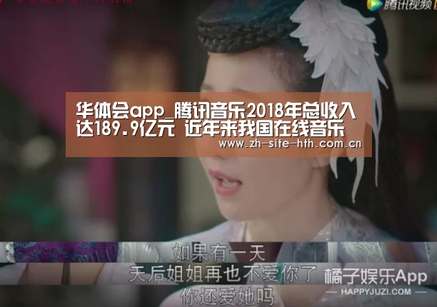 华体会app_腾讯音乐2018年总收入达189.9亿元 近年来我国在线音乐行业发展态势较好(图2) 华体会棋牌