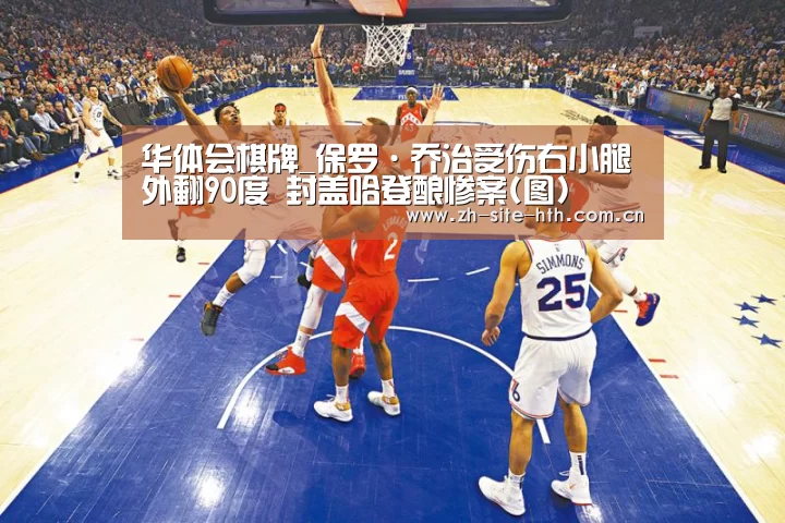 华体会棋牌_保罗·乔治受伤右小腿外翻90度 封盖哈登酿惨案(图)(图4) hth平台
