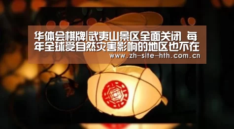 华体会棋牌|武夷山景区全面关闭 每年全球受自然灾害影响的地区也不在少数