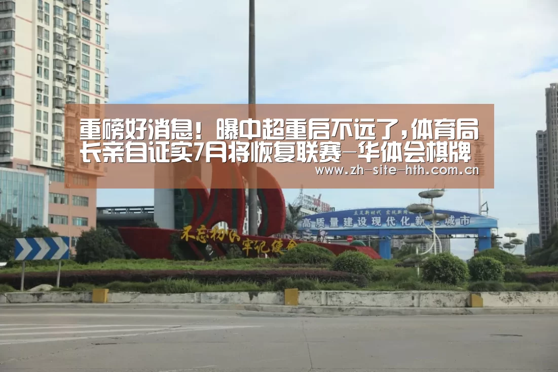 重磅好消息!曝中超重启不远了,体育局长亲自证实7月将恢复联赛-华体会棋牌(图2) hth平台