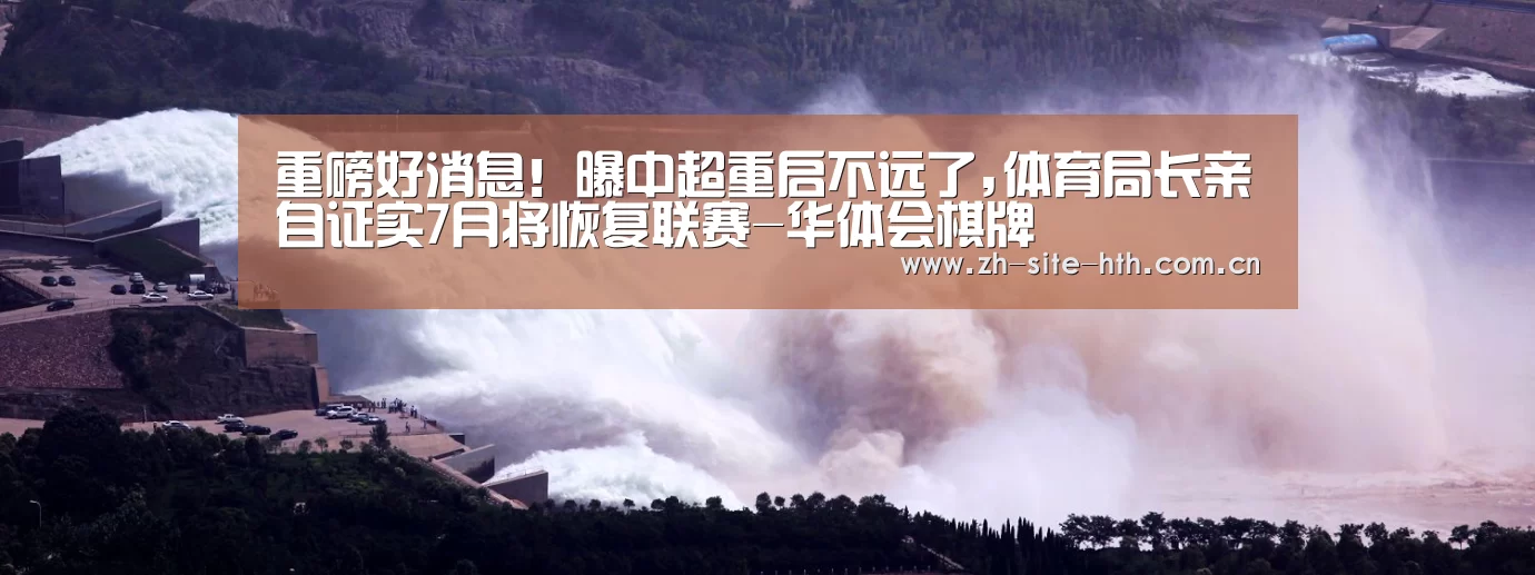 重磅好消息!曝中超重启不远了,体育局长亲自证实7月将恢复联赛-华体会棋牌